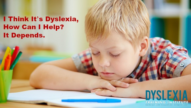 I Think It’s Dyslexia, How Can I Help? It Depends.