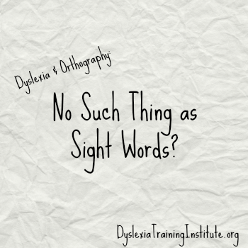 Dyslexia and Orthography - No Such Thing As Sight Words - DyslexiaTrainingInstitute.org