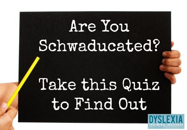 Are you Schwaducated? Take this Quiz to Find Out! - DyslexiaTrainingInstitute.org